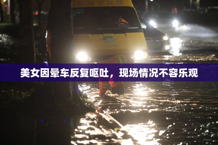美女因晕车反复呕吐，现场情况不容乐观