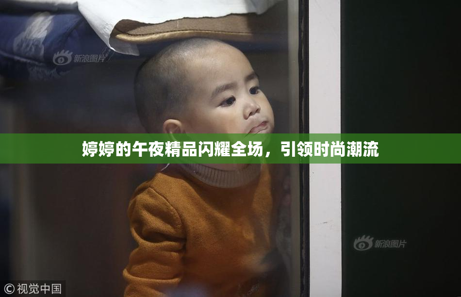 婷婷的午夜精品闪耀全场，引领时尚潮流