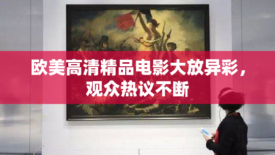 欧美高清精品电影大放异彩，观众热议不断