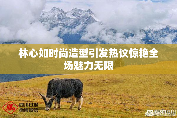 林心如时尚造型引发热议惊艳全场魅力无限