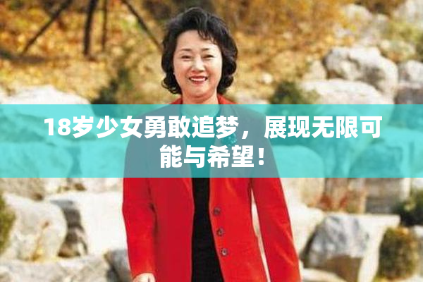 18岁少女勇敢追梦，展现无限可能与希望！