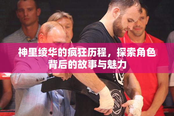 神里绫华的疯狂历程，探索角色背后的故事与魅力