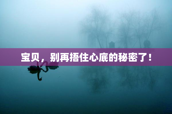 宝贝，别再捂住心底的秘密了！