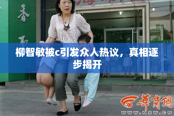 柳智敏被c引发众人热议，真相逐步揭开
