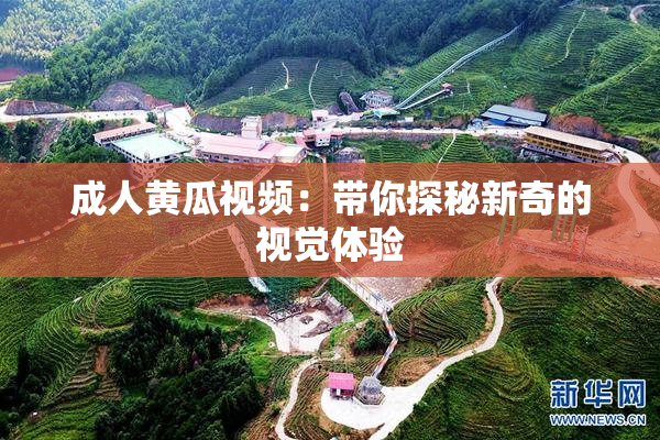 成人黄瓜视频：带你探秘新奇的视觉体验
