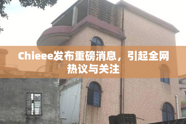 Chieee发布重磅消息，引起全网热议与关注
