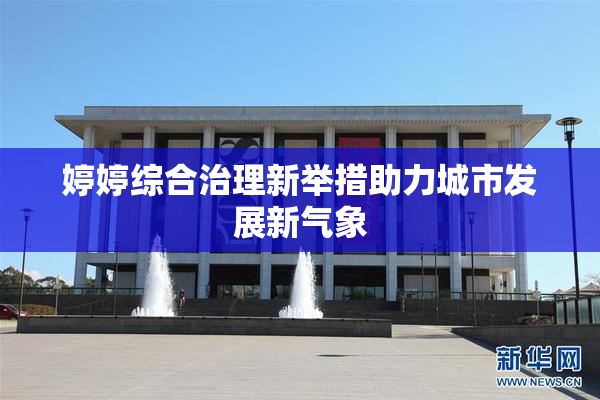 婷婷综合治理新举措助力城市发展新气象