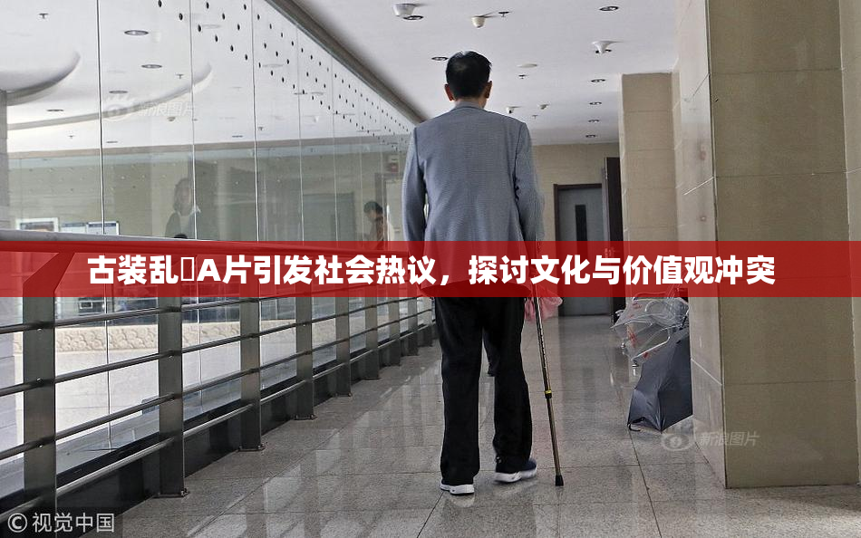 古装乱婬A片引发社会热议，探讨文化与价值观冲突