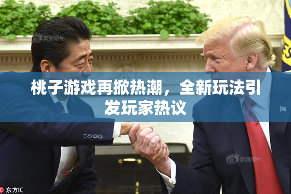 桃子游戏再掀热潮，全新玩法引发玩家热议