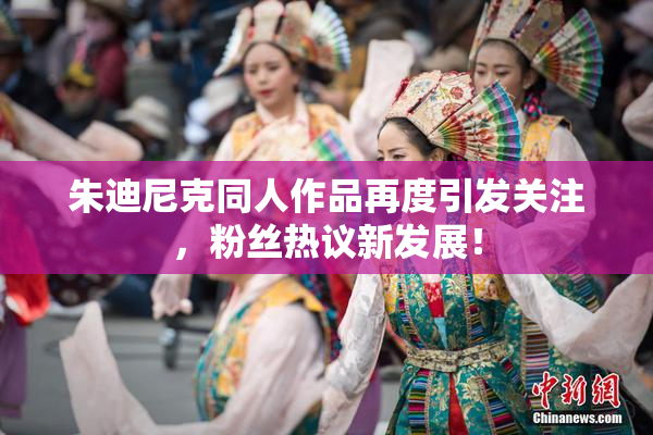 朱迪尼克同人作品再度引发关注，粉丝热议新发展！