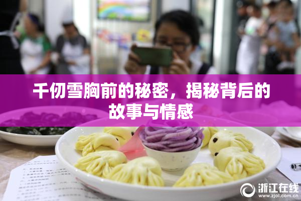 千仞雪胸前的秘密，揭秘背后的故事与情感