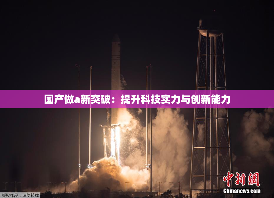 国产做a新突破：提升科技实力与创新能力