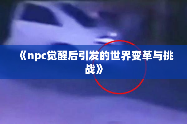 《npc觉醒后引发的世界变革与挑战》