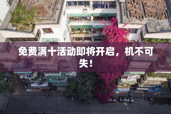 免费满十活动即将开启，机不可失！