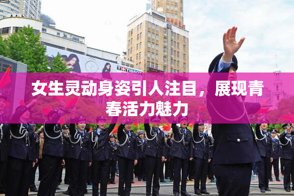 女生灵动身姿引人注目，展现青春活力魅力