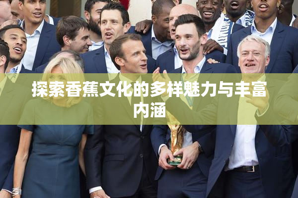 探索香蕉文化的多样魅力与丰富内涵