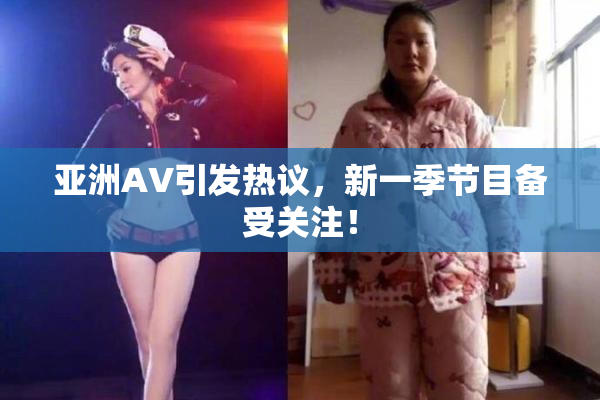 亚洲AV引发热议，新一季节目备受关注！