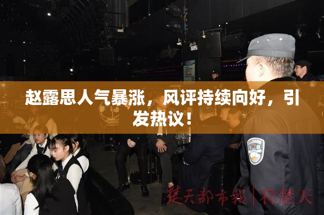 赵露思人气暴涨，风评持续向好，引发热议！