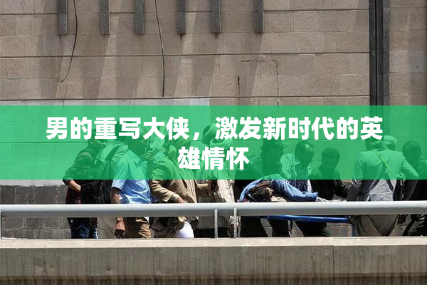 男的重写大侠，激发新时代的英雄情怀
