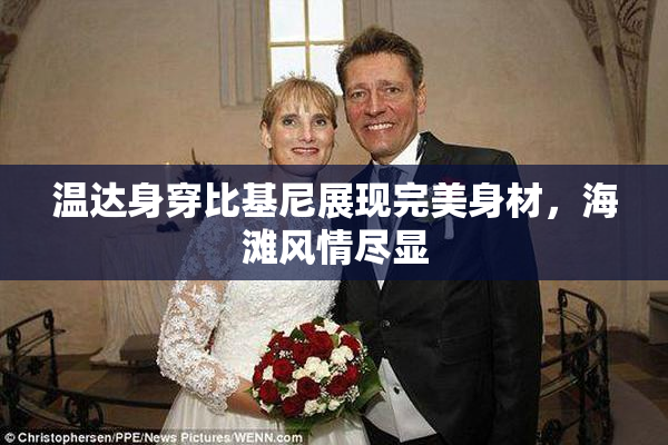 温达身穿比基尼展现完美身材，海滩风情尽显