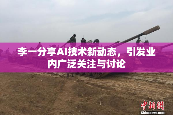 李一分享AI技术新动态，引发业内广泛关注与讨论
