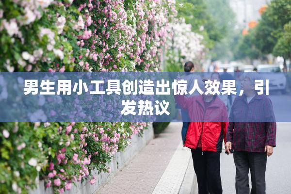 男生用小工具创造出惊人效果，引发热议