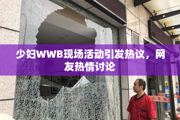 少妇WWB现场活动引发热议，网友热情讨论