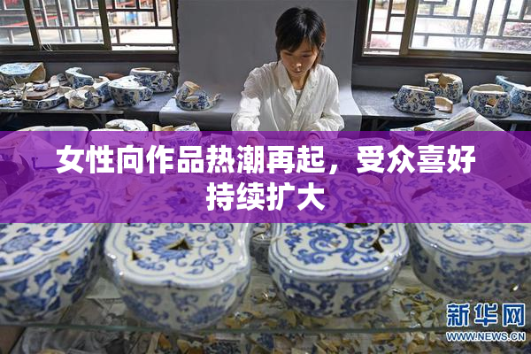 女性向作品热潮再起，受众喜好持续扩大