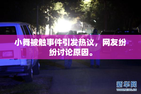 小舞被触事件引发热议，网友纷纷讨论原因。