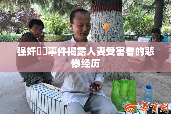 强奸亂倫事件揭露人妻受害者的悲惨经历