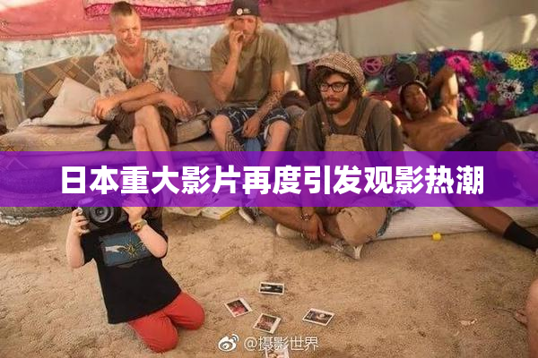 日本重大影片再度引发观影热潮