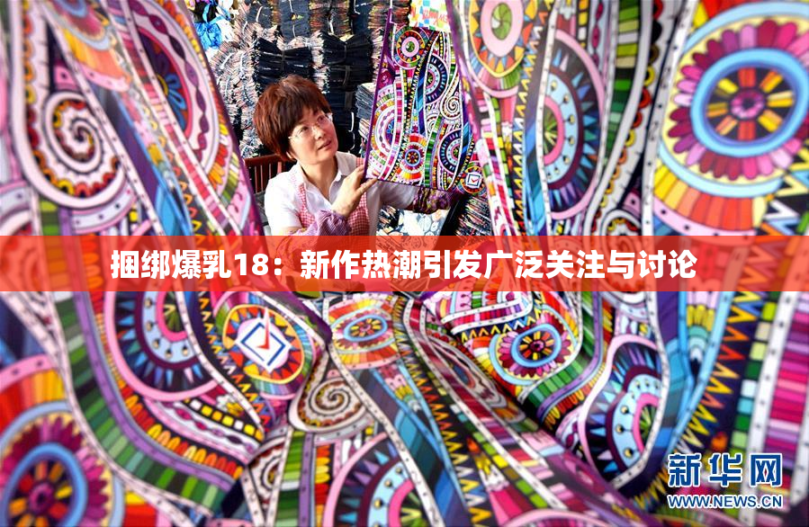 捆绑爆乳18：新作热潮引发广泛关注与讨论