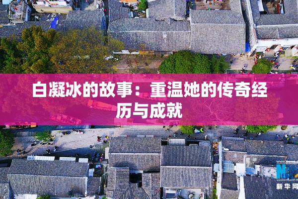 白凝冰的故事：重温她的传奇经历与成就
