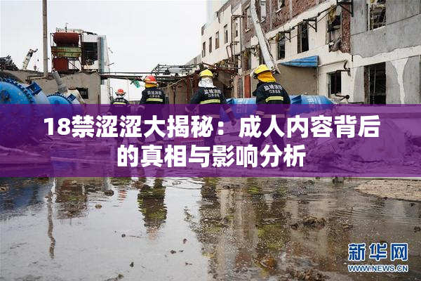 18禁涩涩大揭秘：成人内容背后的真相与影响分析