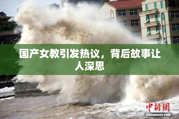 国产女教引发热议，背后故事让人深思