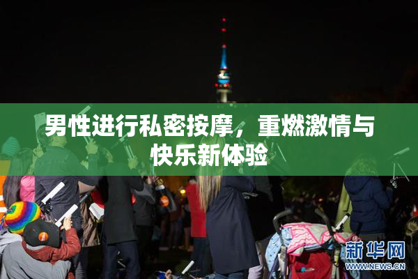 男性进行私密按摩，重燃激情与快乐新体验