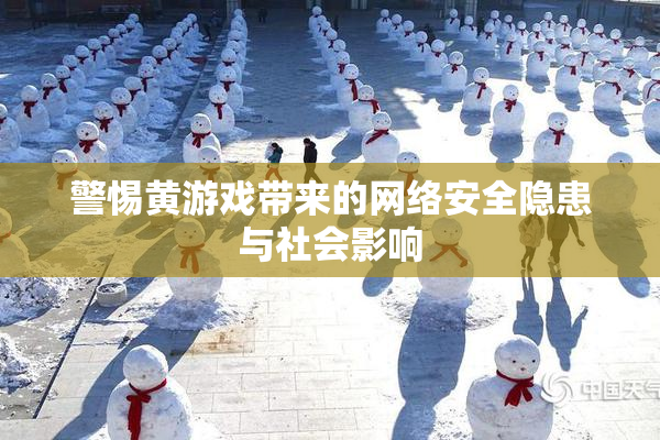 警惕黄游戏带来的网络安全隐患与社会影响