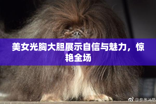 美女光胸大胆展示自信与魅力，惊艳全场