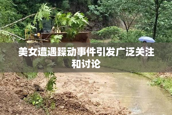 美女遭遇躁动事件引发广泛关注和讨论