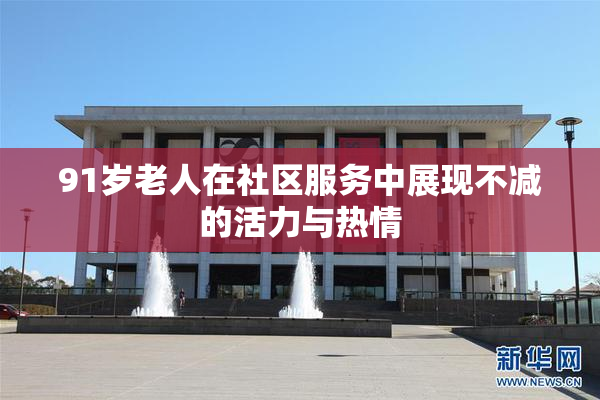 91岁老人在社区服务中展现不减的活力与热情
