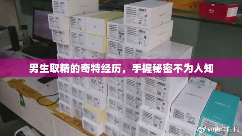 男生取精的奇特经历，手握秘密不为人知