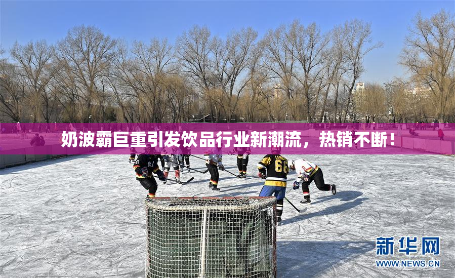 奶波霸巨重引发饮品行业新潮流，热销不断！