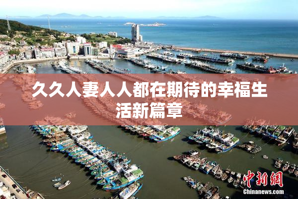 久久人妻人人都在期待的幸福生活新篇章