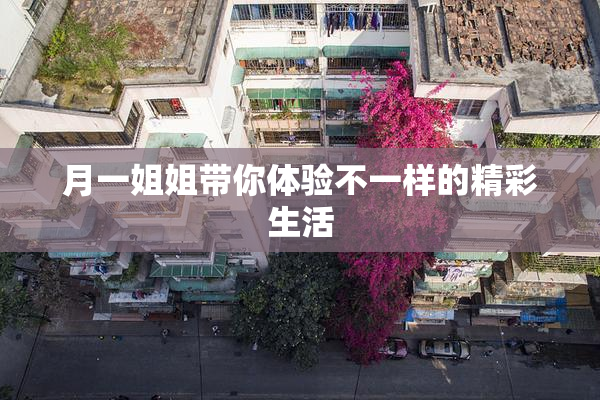 月一姐姐带你体验不一样的精彩生活