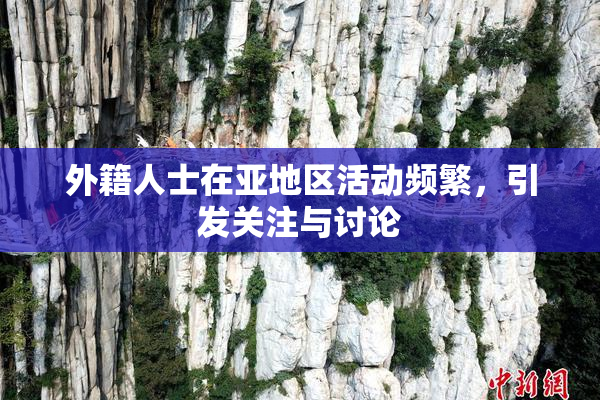 外籍人士在亚地区活动频繁，引发关注与讨论