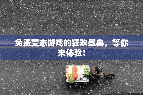 免费变态游戏的狂欢盛典，等你来体验！