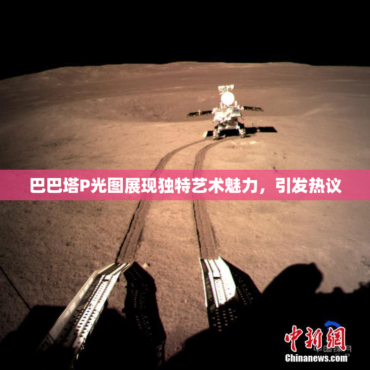 巴巴塔P光图展现独特艺术魅力，引发热议