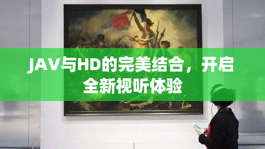 JAV与HD的完美结合，开启全新视听体验