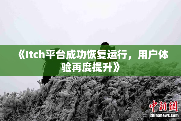 《Itch平台成功恢复运行，用户体验再度提升》