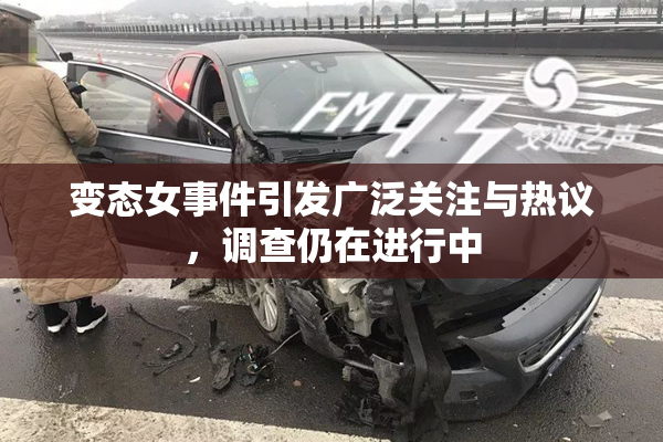 变态女事件引发广泛关注与热议，调查仍在进行中